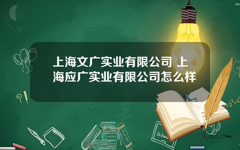 上海文广实业有限公司 上海应广实业有限公司怎么样